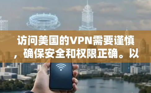 访问美国的VPN需要谨慎，确保安全和权限正确。以下是详细的步骤指南