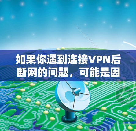 如果你遇到连接VPN后断网的问题，可能是因为VPN服务器被封禁或入侵，或者VPN连接到 blocked 的网络环境。以下是一些可能的解决方法