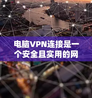 电脑VPN连接是一个安全且实用的网络连接方式，可以帮助您快速访问互联网。以下是详细的步骤指南，帮助您顺利完成电脑VPN连接