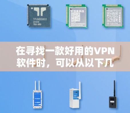 在寻找一款好用的VPN软件时,可以从以下几个方面入手 在寻找一款好用的VPN软件时,可以从以下几个方面入手