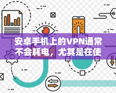 安卓手机上的VPN通常不会耗电，尤其是在使用免费的软件和网络连接时。以下是一些关键点