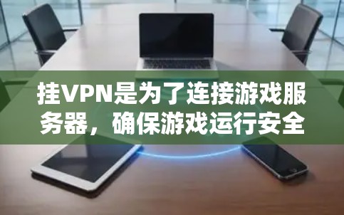 挂VPN是为了连接游戏服务器,确保游戏运行安全。以下是详细的分析和建议 挂VPN是为了连接游戏服务器,确保游戏运行安全。以下是详细的分析和建议