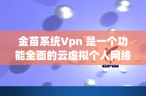 金苗系统Vpn 是一个功能全面的云虚拟个人网络（Vpn）解决方案，旨在提供自动化的云Vpn功能，适用于多用户、多设备的云环境中。以下是其主要特点和功能