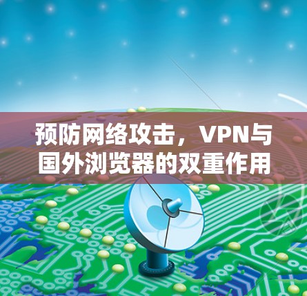 预防网络攻击,VPN与国外浏览器的双重作用 预防网络攻击,VPN与国外浏览器的双重作用