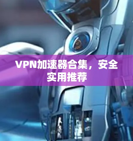 VPN加速器合集，安全实用推荐