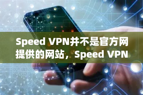 Speed VPN并不是官方网提供的网站，Speed VPN 是一个第三方VPN软件，通常需要通过下载并安装在自己的电脑上。官方网通常不提供这样的软件