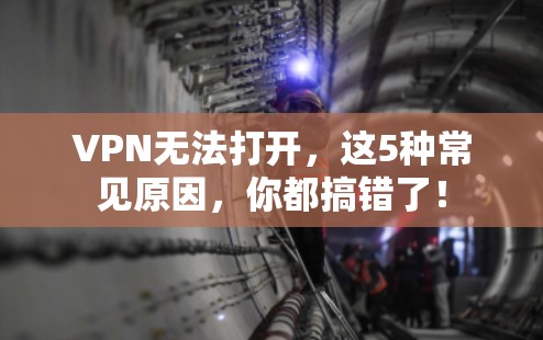 VPN无法打开，这5种常见原因，你都搞错了！