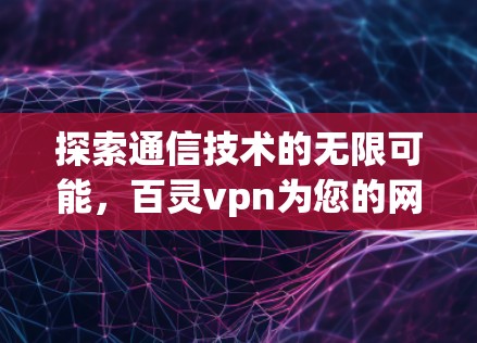 探索通信技术的无限可能，百灵vpn为您的网络之路保驾护航
