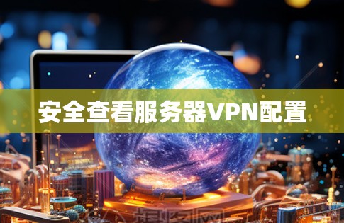 安全查看服务器VPN配置