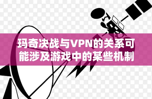 玛奇决战与VPN的关系可能涉及游戏中的某些机制或规则，但具体细节尚不明确。以下是对此问题的逐步解释和总结