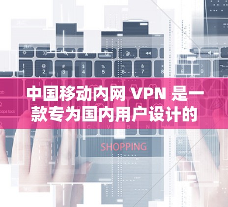 中国移动内网 VPN 是一款专为国内用户设计的内网VPN产品,旨在提供高效的访问功能,满足用户对高访问量和安全性的需求。以下是关于中国移动内网 VPN 的详细信息 中国移动内网 VPN 是一款专为国内用户设计的内网VPN产品,旨在提供高效的访问功能,满足用户对高访问量和安全性的需求。以下是关于中国移动内网 VPN 的详细信息