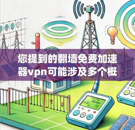 您提到的翻墙免费加速器vpn可能涉及多个概念，因此需要更清晰地解释。以下是对可能的解释和解答