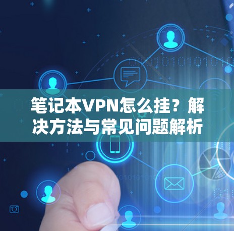 笔记本VPN怎么挂？解决方法与常见问题解析