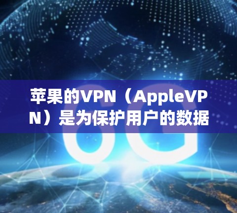 苹果的VPN（AppleVPN）是为保护用户的数据和隐私而设计的网络服务。以下是其主要目的