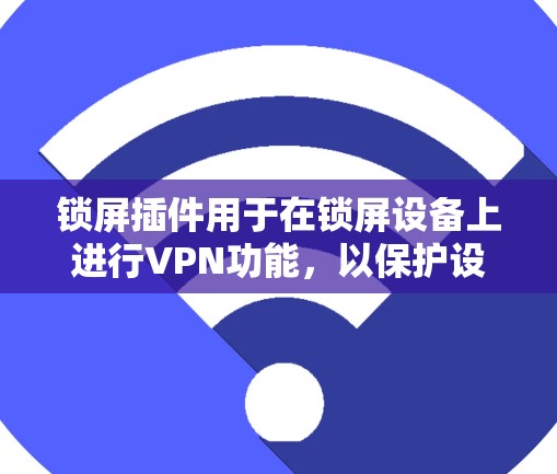 锁屏插件用于在锁屏设备上进行VPN功能，以保护设备隐私和数据安全。以下是一些常见的锁屏插件及其使用方法