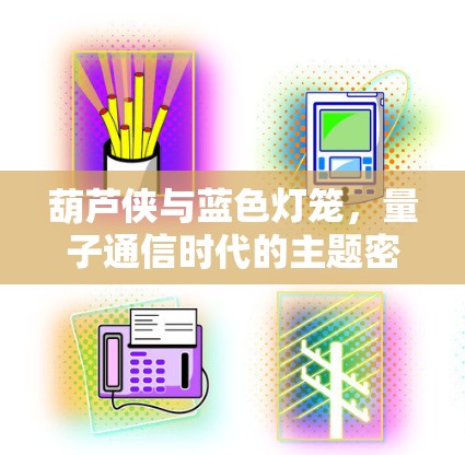 葫芦侠与蓝色灯笼,量子通信时代的主题密码 葫芦侠与蓝色灯笼,量子通信时代的主题密码