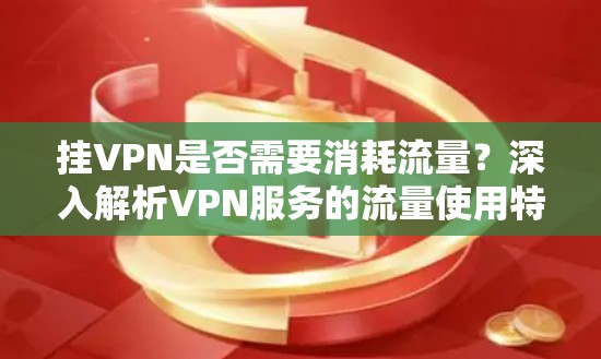 挂VPN是否需要消耗流量？深入解析VPN服务的流量使用特性