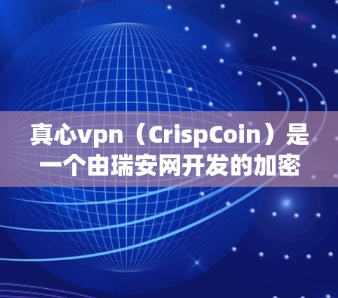 真心vpn(CrispCoin)是一个由瑞安网开发的加密货币,旨在通过加密技术保护用户数据的安全,防止网络攻击和数据泄露。真心vpn的加密货币是crun 真心vpn(CrispCoin)是一个由瑞安网开发的加密货币,旨在通过加密技术保护用户数据的安全,防止网络攻击和数据泄露。真心vpn的加密货币是crun