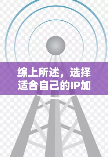 综上所述，选择适合自己的IP加速器VPN工具需要综合考虑多个因素，包括功能、安全性、技术要求、行业标准以及使用体验。以下是对该问题的分步解释和答案