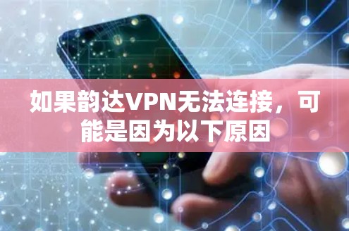 如果韵达VPN无法连接，可能是因为以下原因