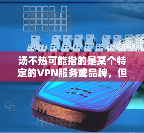 汤不热可能指的是某个特定的VPN服务或品牌，但你提到的汤不热可能需要更准确地理解其含义。如果您是指汤不热作为一个VPN品牌或服务，我可以为您提供一些推荐