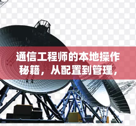 通信工程师的本地操作秘籍，从配置到管理，Everything You Need to Know