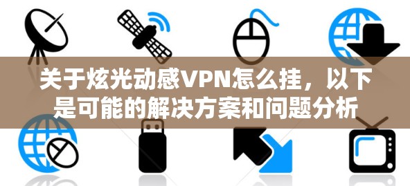 关于炫光动感VPN怎么挂，以下是可能的解决方案和问题分析