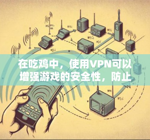 在吃鸡中，使用VPN可以增强游戏的安全性，防止恶意软件和恶意程序的入侵。以下是详细的分析和建议