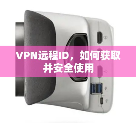 VPN远程ID，如何获取并安全使用