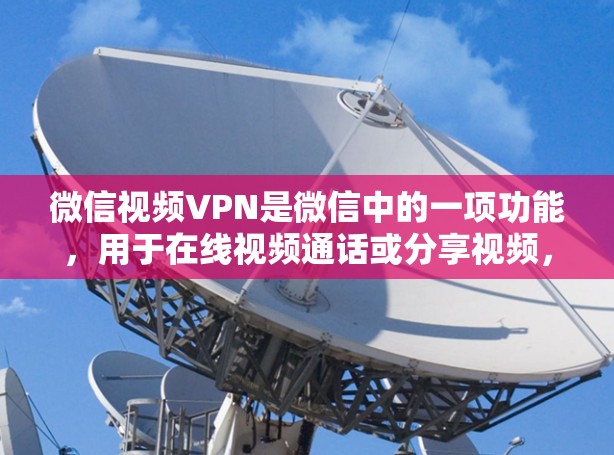 微信视频VPN是微信中的一项功能，用于在线视频通话或分享视频，通常通过国内的VPN服务来实现。以下是关于微信视频VPN的详细信息