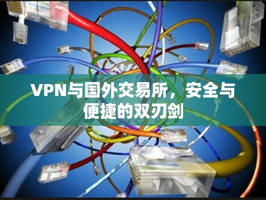 VPN与国外交易所，安全与便捷的双刃剑