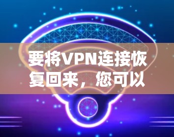 要将VPN连接恢复回来，您可以按照以下步骤进行操作