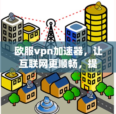 欧服vpn加速器，让互联网更顺畅，提升下载速度至(max)