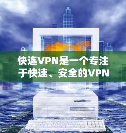 快连VPN是一个专注于快速、安全的VPN软件，旨在提供更高效、便捷的网络连接体验。以下是对其作用的详细分析