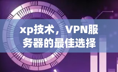 xp技术，VPN服务器的最佳选择