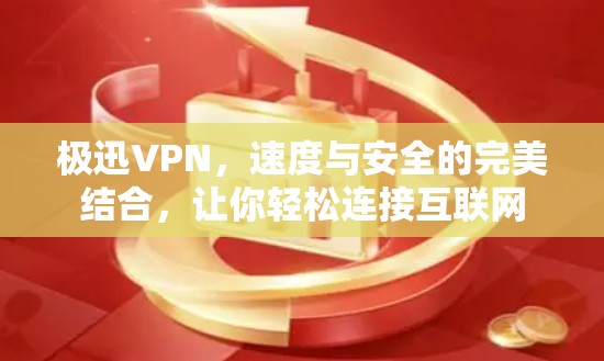 极迅VPN，速度与安全的完美结合，让你轻松连接互联网