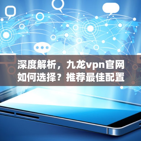 深度解析，九龙vpn官网如何选择？推荐最佳配置方案