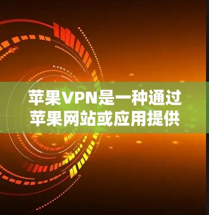 苹果VPN是一种通过苹果网站或应用提供的网络VPN服务。如果你想了解如何怎么看新闻（即获取相关信息）可以考虑以下几种途径