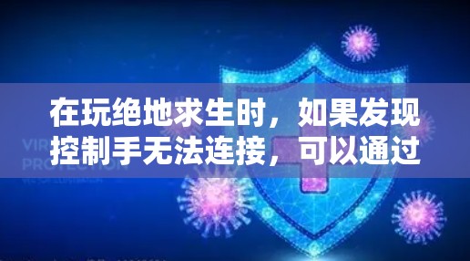 在玩绝地求生时，如果发现控制手无法连接，可以通过以下步骤进行排查和解决问题