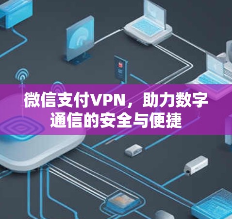微信支付VPN，助力数字通信的安全与便捷