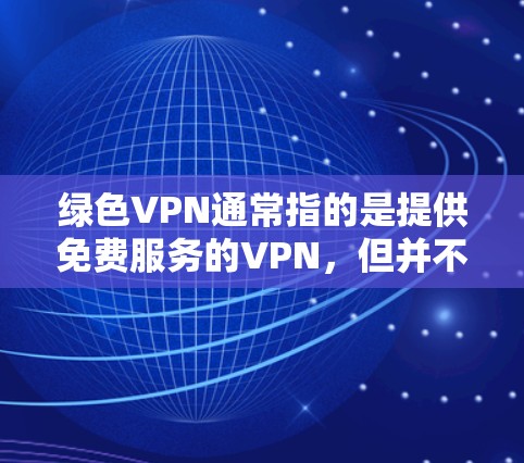 绿色VPN通常指的是提供免费服务的VPN，但并不是完全免费的。绿色VPN可能包括一些免费的选项，但可能需要额外付费才能获得更多功能，比如高级过滤或加密选项。以下是几种绿色VPN推荐