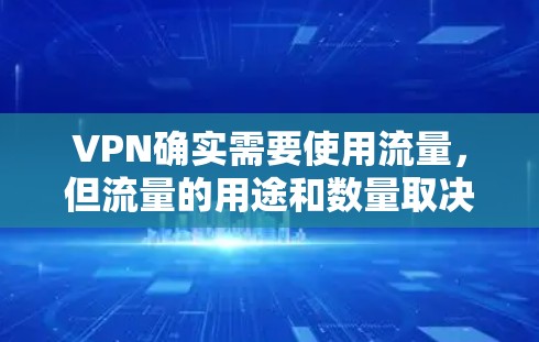 VPN确实需要使用流量，但流量的用途和数量取决于VPN服务的具体功能和需求。以下是关于VPN是否需要流量的一些关键点