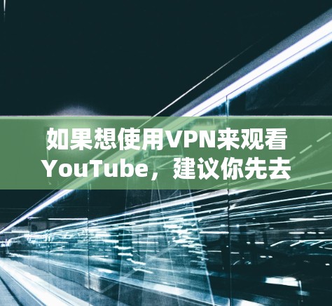 如果想使用VPN来观看YouTube，建议你先去YouTube下载或保存视频，然后使用VPN服务连接到YouTube，这样既能安全保护你的视频，又能享受使用VPN的好处
