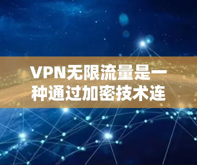 VPN无限流量是一种通过加密技术连接外部网络，允许在线访问无限资源和网站的网络服务。然而，这种服务也伴随着一些潜在的问题，包括安全性、连接方式、流量限制和使用限制等。以下是对此的详细总结