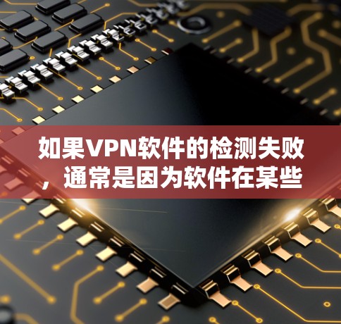 如果VPN软件的检测失败，通常是因为软件在某些方面不满足要求。以下是解决 VPN 确认失败的常见方法