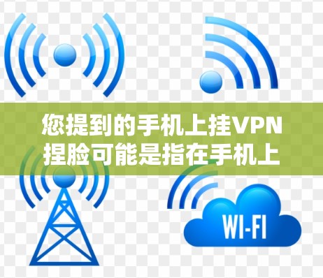 您提到的手机上挂VPN捏脸可能是指在手机上使用微信挂VPN功能，并通过手机屏幕发送图片或截图。以下是一些常见的问题和解决方案