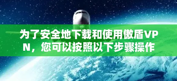 为了安全地下载和使用傲盾VPN,您可以按照以下步骤操作 为了安全地下载和使用傲盾VPN,您可以按照以下步骤操作