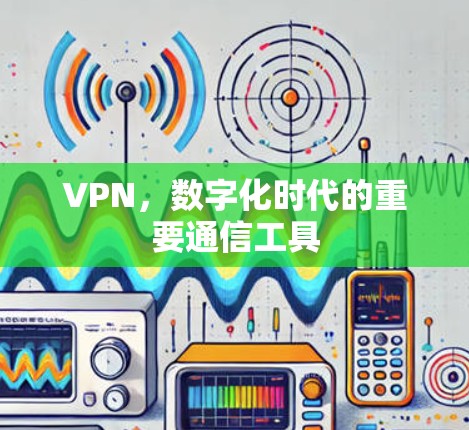 VPN，数字化时代的重要通信工具