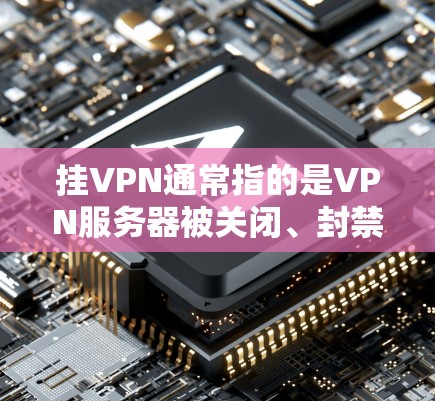 挂VPN通常指的是VPN服务器被关闭、封禁或被截断，导致你的手机无法连接到这些服务器。以下是针对这种情况的逐步解决方案