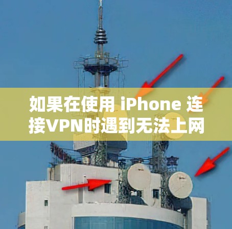 如果在使用 iPhone 连接VPN时遇到无法上网的问题，通常有以下几种可能的原因和解决办法